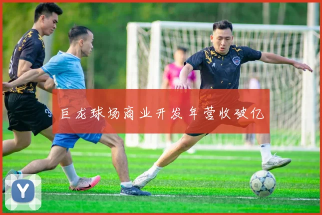 巨龙球场商业开发年营收破亿