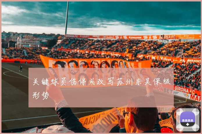 关键球员伤停或改写苏州东吴保级形势