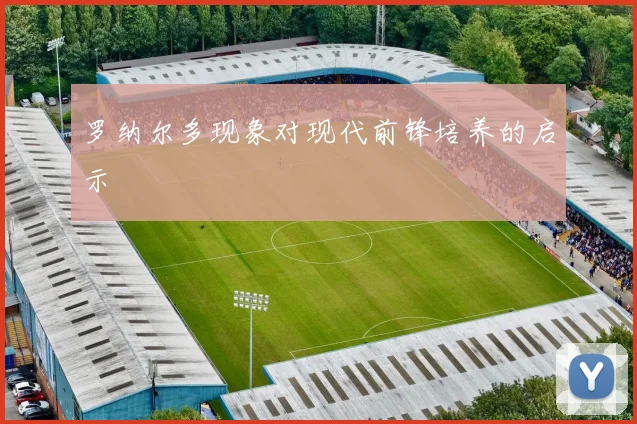 罗纳尔多现象对现代前锋培养的启示