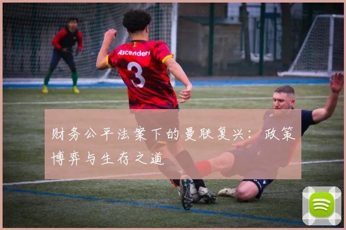 财务公平法案下的曼联复兴：政策博弈与生存之道