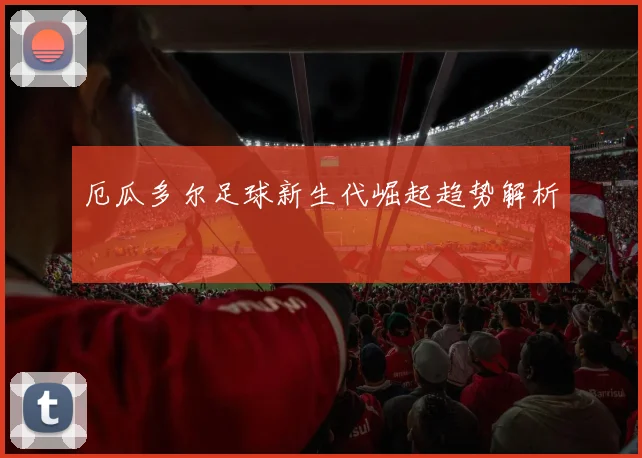 厄瓜多尔足球新生代崛起趋势解析