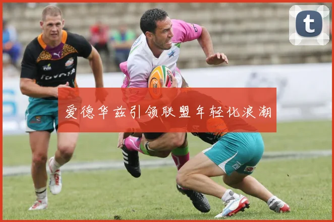 爱德华兹引领联盟年轻化浪潮
