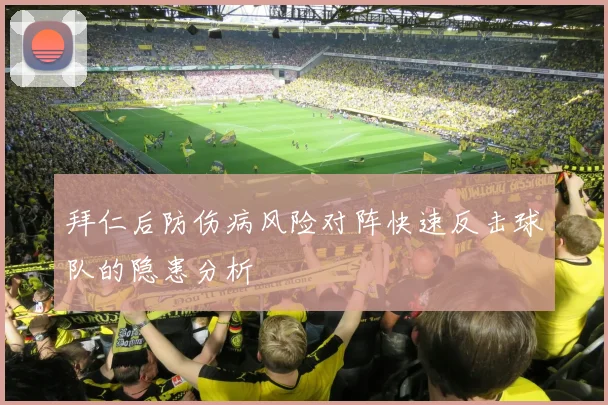 拜仁后防伤病风险对阵快速反击球队的隐患分析