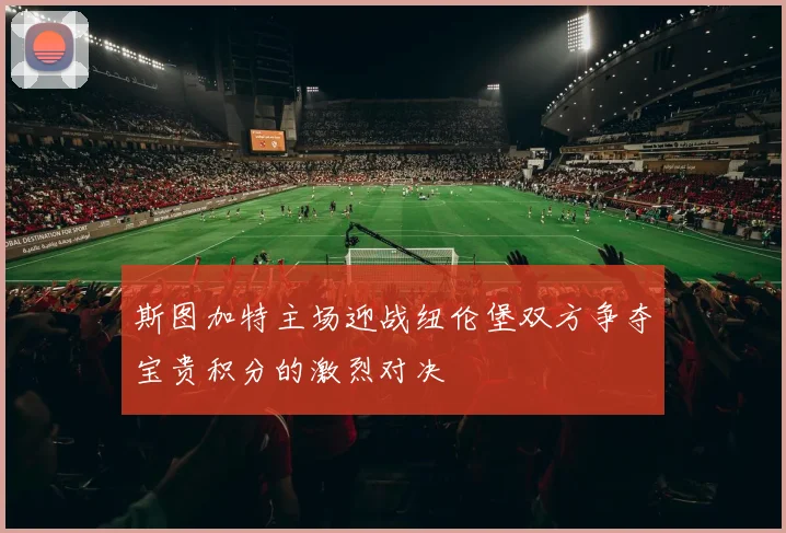 斯图加特主场迎战纽伦堡双方争夺宝贵积分的激烈对决