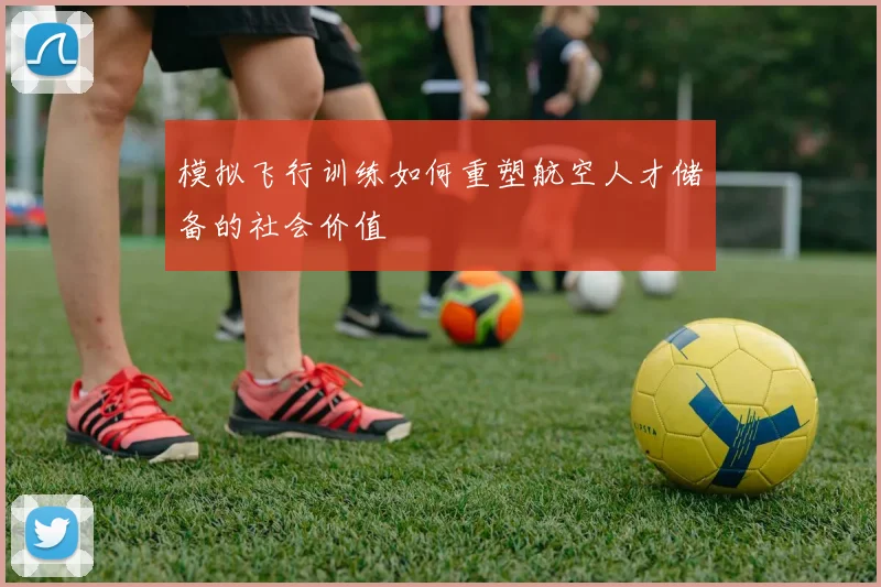 模拟飞行训练如何重塑航空人才储备的社会价值
