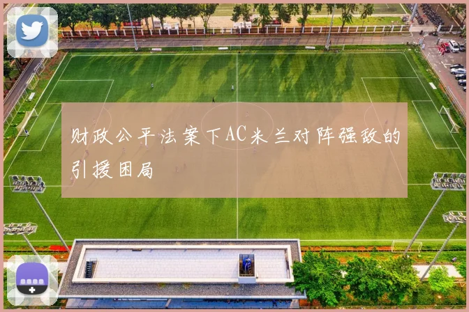 财政公平法案下AC米兰对阵强敌的引援困局