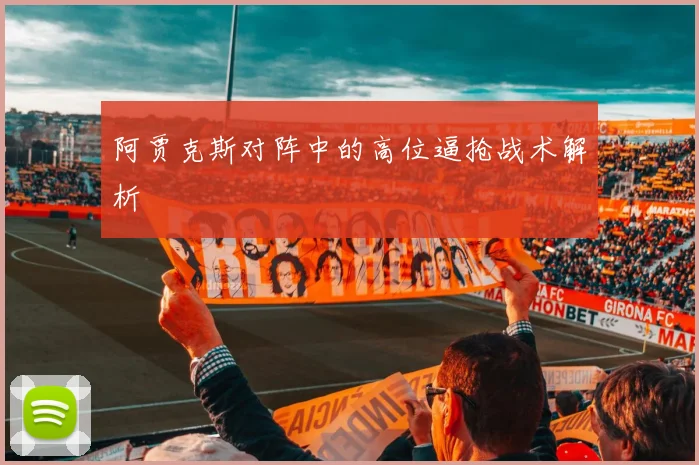 阿贾克斯对阵中的高位逼抢战术解析