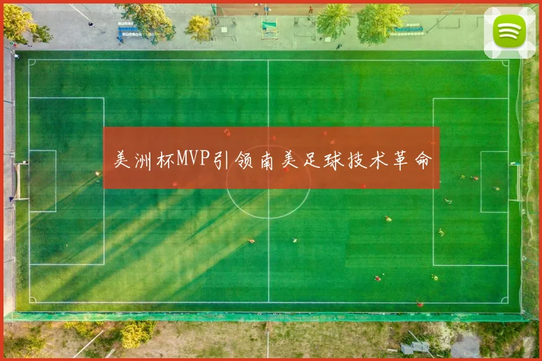美洲杯MVP引领南美足球技术革命