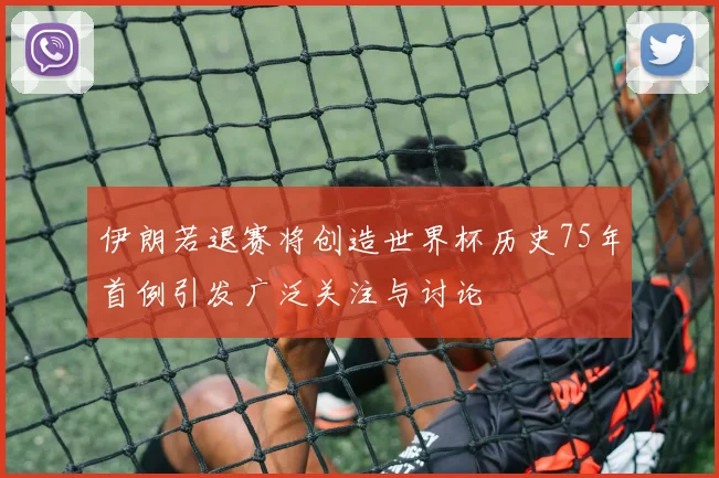 伊朗若退赛将创造世界杯历史75年首例引发广泛关注与讨论