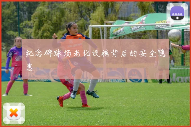 纪念碑球场老化设施背后的安全隐患