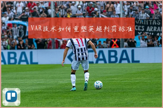 VAR技术如何重塑英超判罚标准